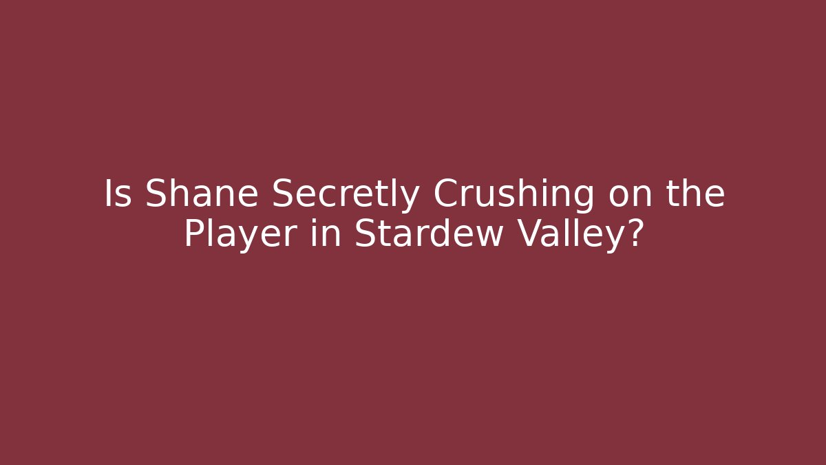 Is Shane Secretly Crushing on the Player in Stardew Valley?