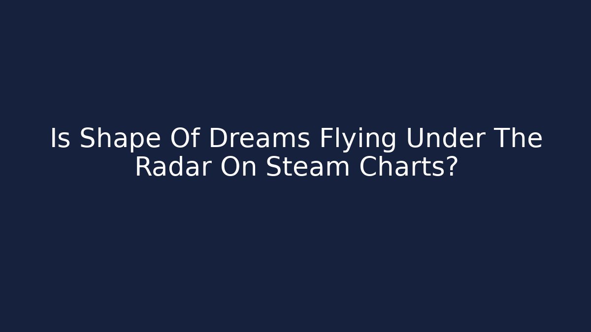 Is Shape Of Dreams Flying Under The Radar On Steam Charts?