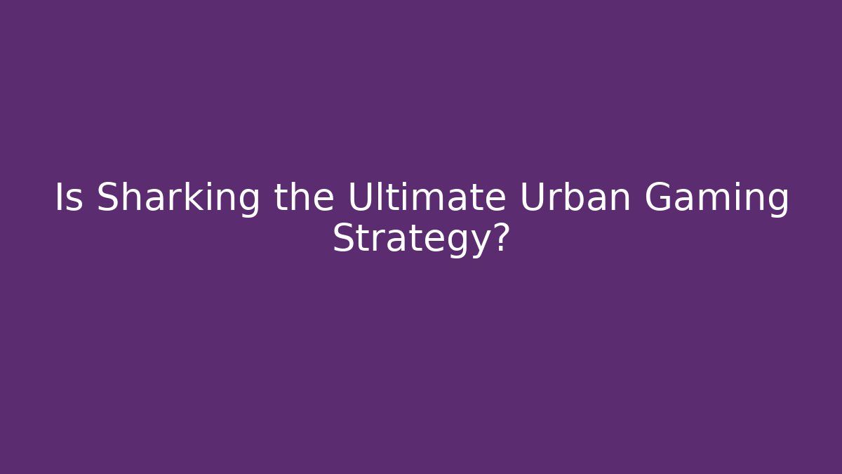 Is Sharking the Ultimate Urban Gaming Strategy?