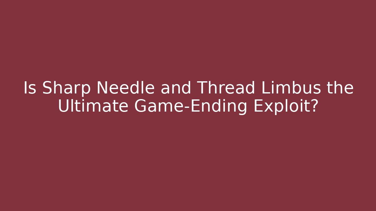 Is Sharp Needle and Thread Limbus the Ultimate Game-Ending Exploit?