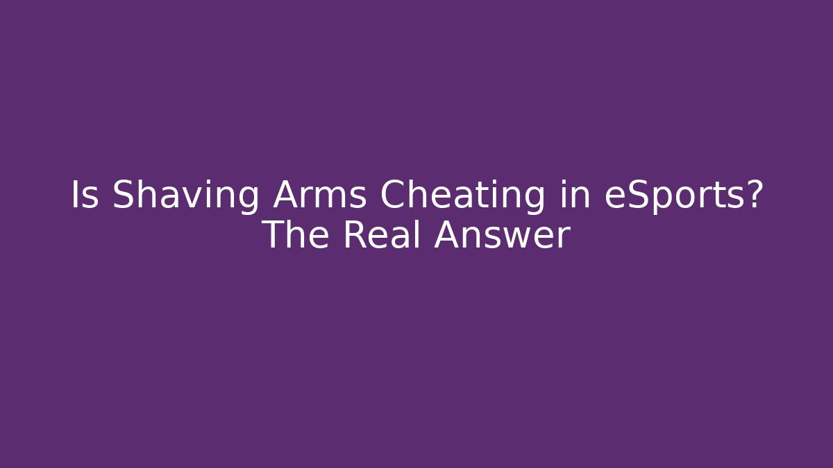 Is Shaving Arms Cheating in eSports? The Real Answer