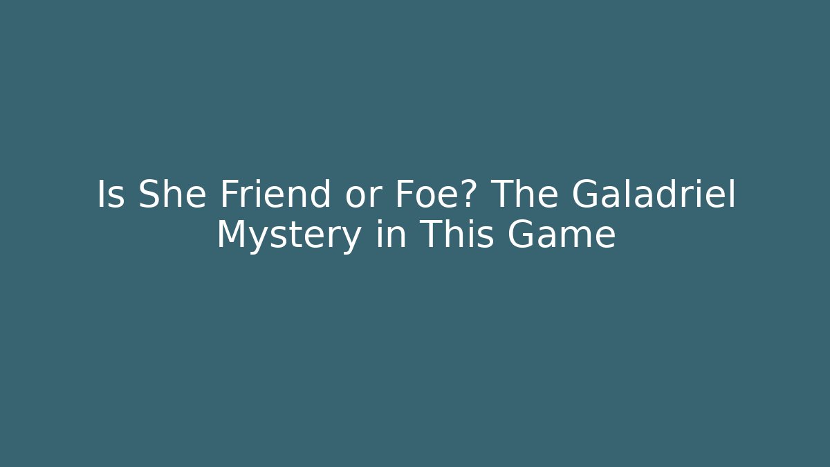 Is She Friend or Foe? The Galadriel Mystery in This Game - Critter Realm