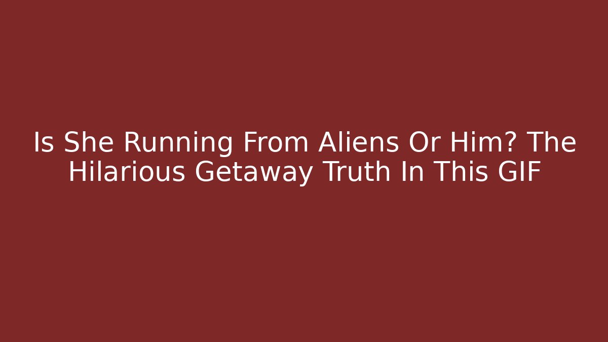 Is She Running From Aliens Or Him? The Hilarious Getaway Truth In This GIF