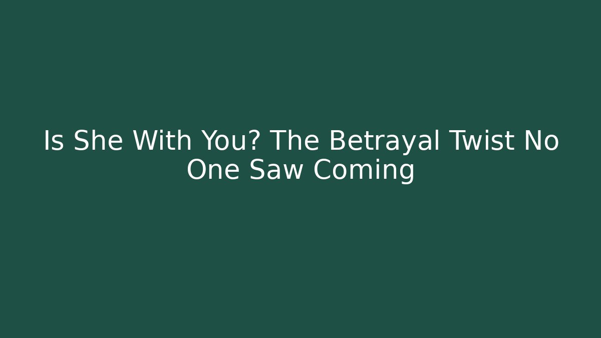 Is She With You? The Betrayal Twist No One Saw Coming