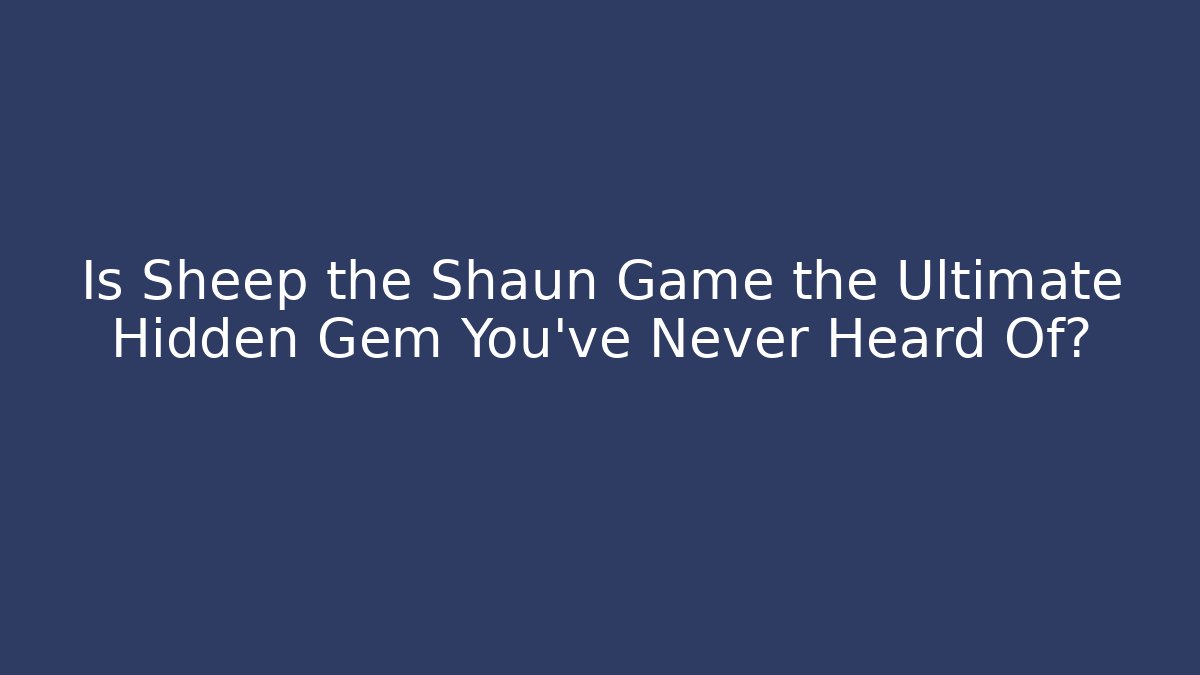 Is Sheep the Shaun Game the Ultimate Hidden Gem You’ve Never Heard Of?