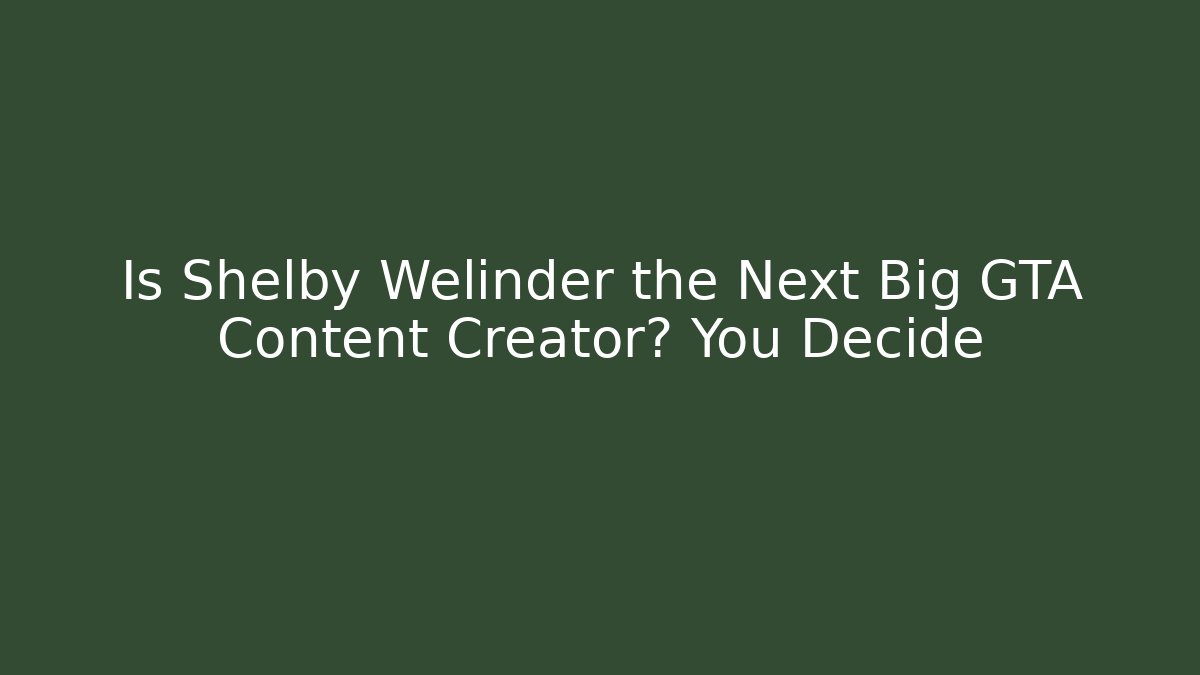 Is Shelby Welinder the Next Big GTA Content Creator? You Decide