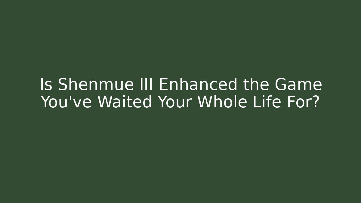 Is Shenmue III Enhanced the Game You've Waited Your Whole Life For?