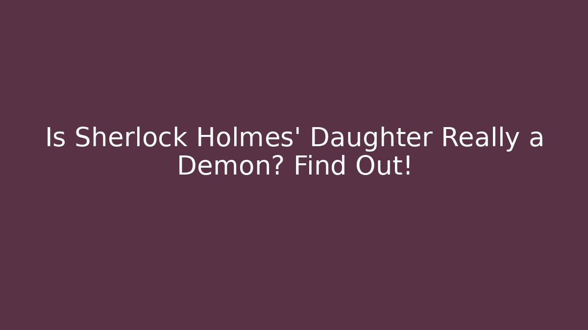 Is Sherlock Holmes' Daughter Really a Demon? Find Out!