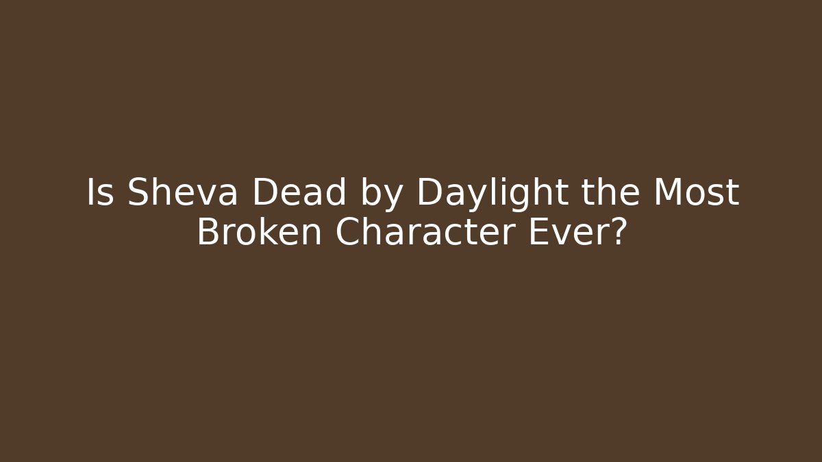 Is Sheva Dead by Daylight the Most Broken Character Ever?
