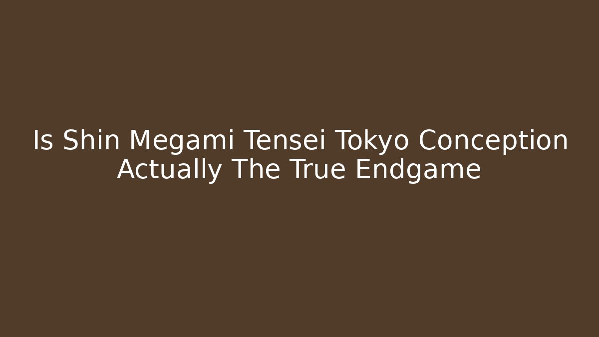 Is Shin Megami Tensei Tokyo Conception Actually The True Endgame
