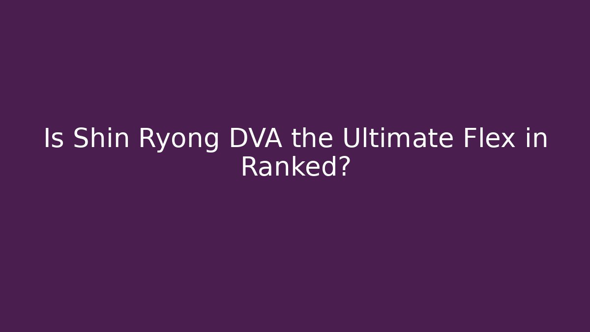 Is Shin Ryong DVA the Ultimate Flex in Ranked?