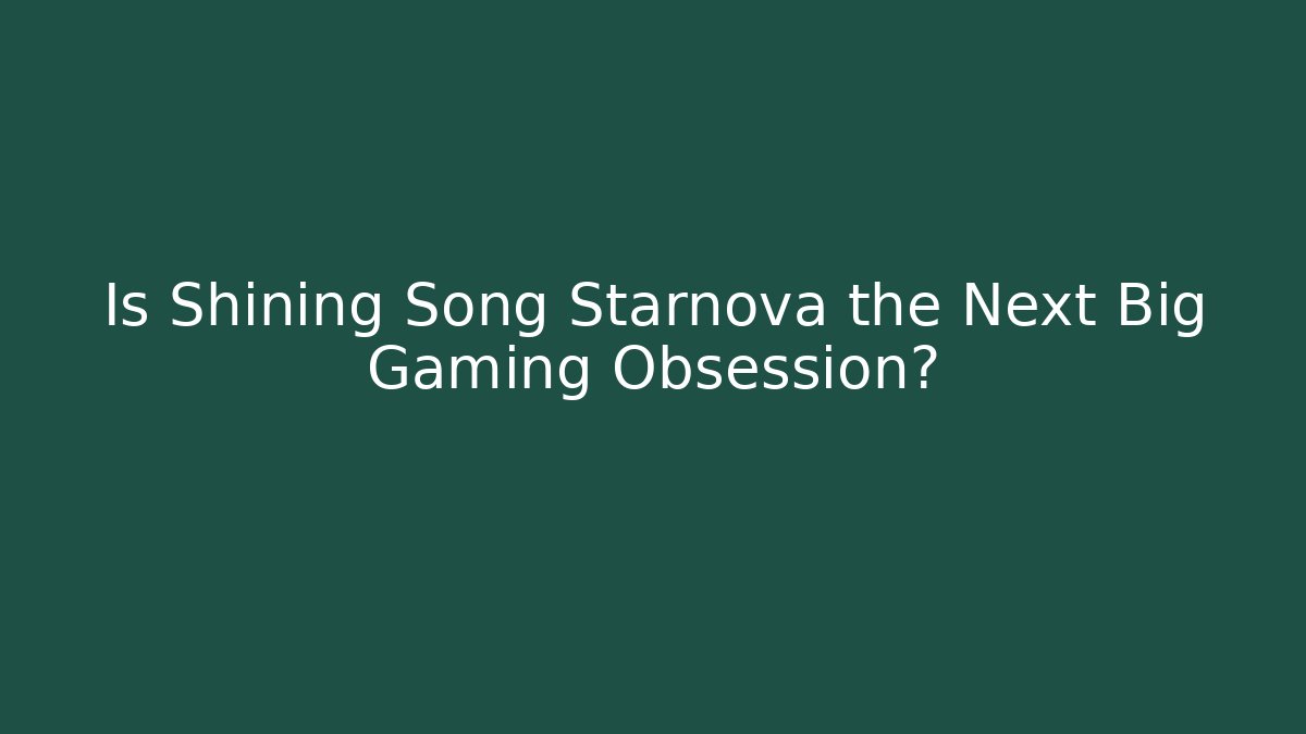 Is Shining Song Starnova the Next Big Gaming Obsession?