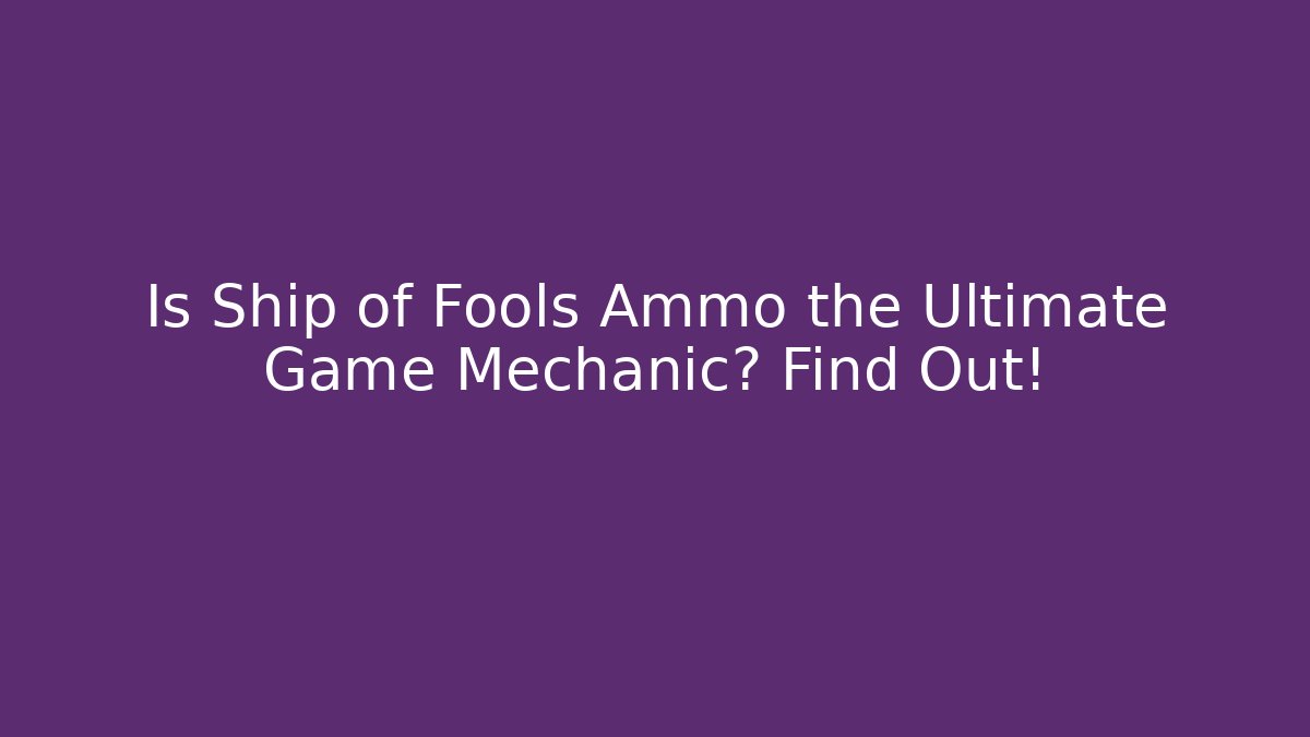 Is Ship of Fools Ammo the Ultimate Game Mechanic? Find Out!