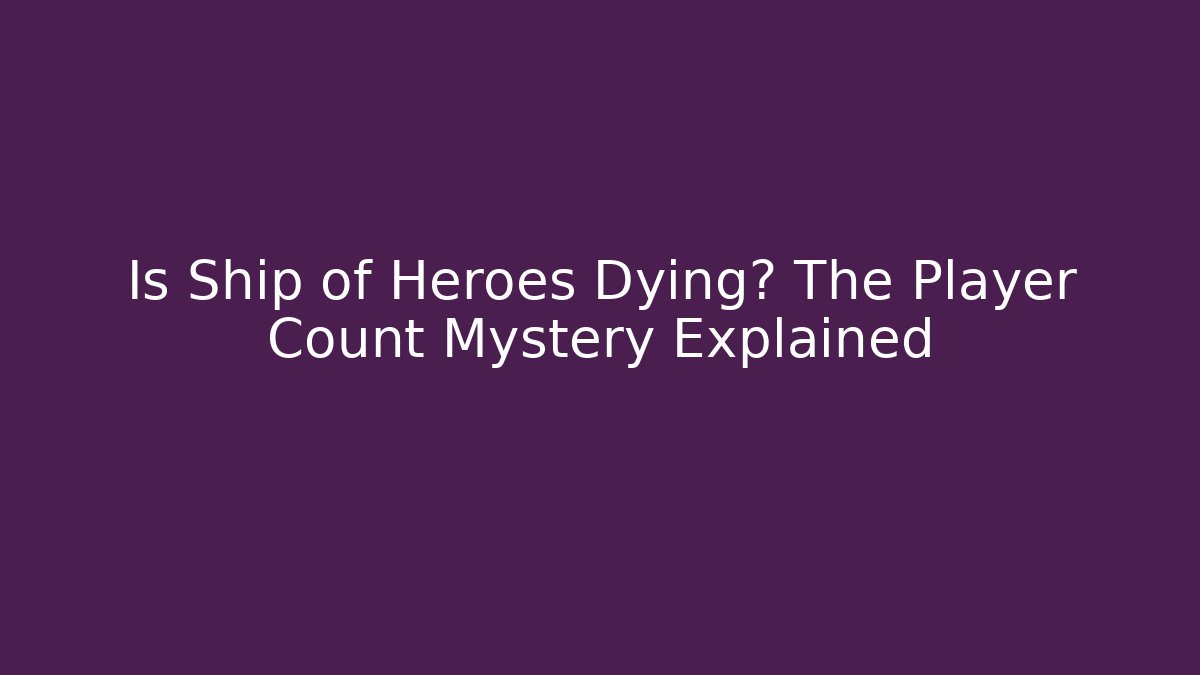 Is Ship of Heroes Dying? The Player Count Mystery Explained