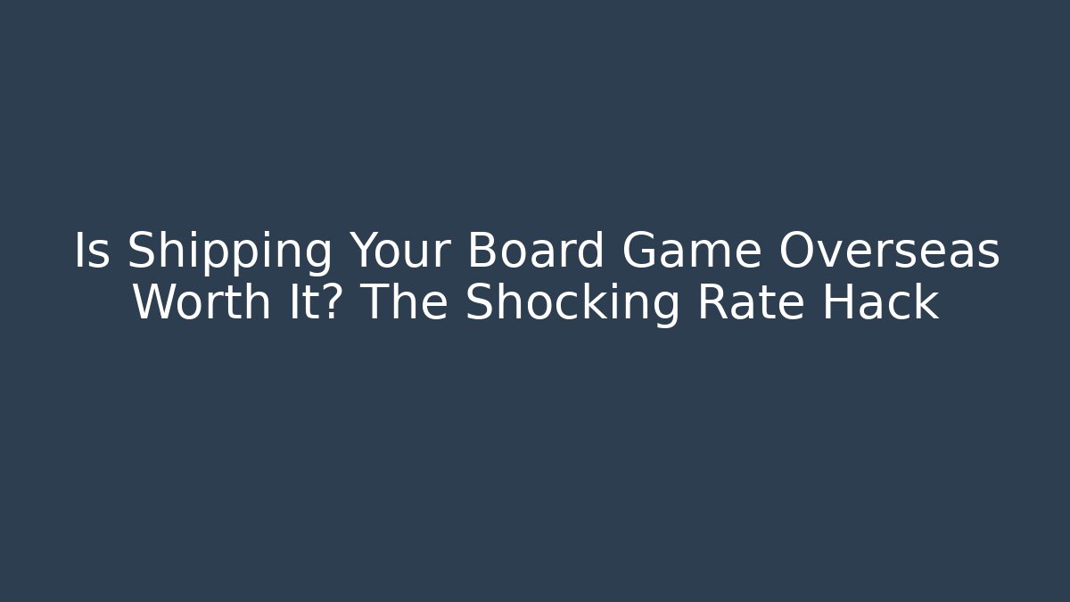 Is Shipping Your Board Game Overseas Worth It? The Shocking Rate Hack