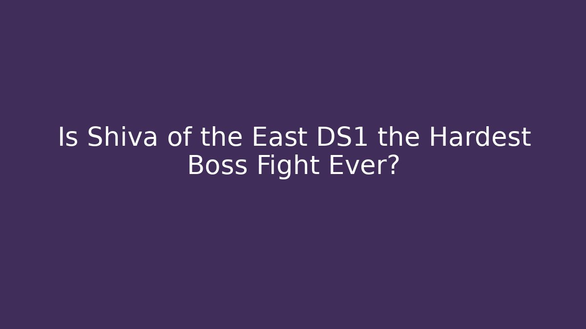 Is Shiva of the East DS1 the Hardest Boss Fight Ever?