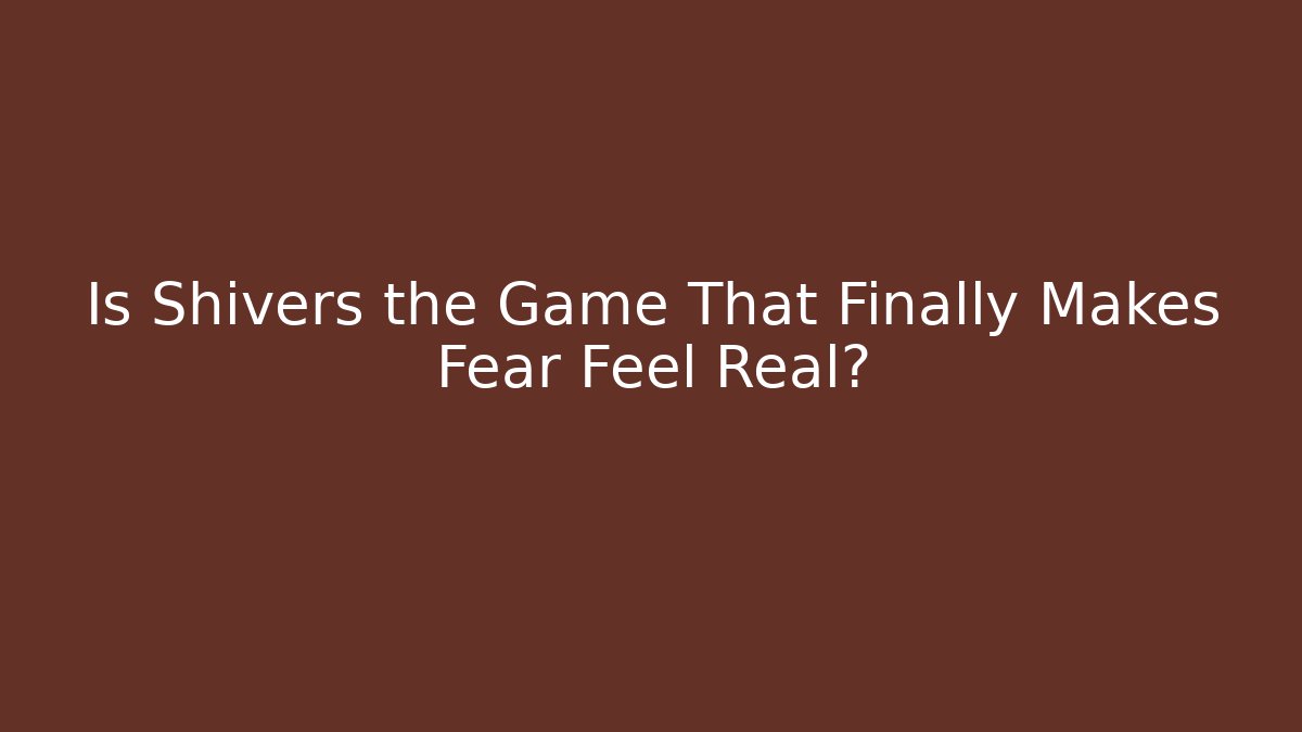 Is Shivers the Game That Finally Makes Fear Feel Real?