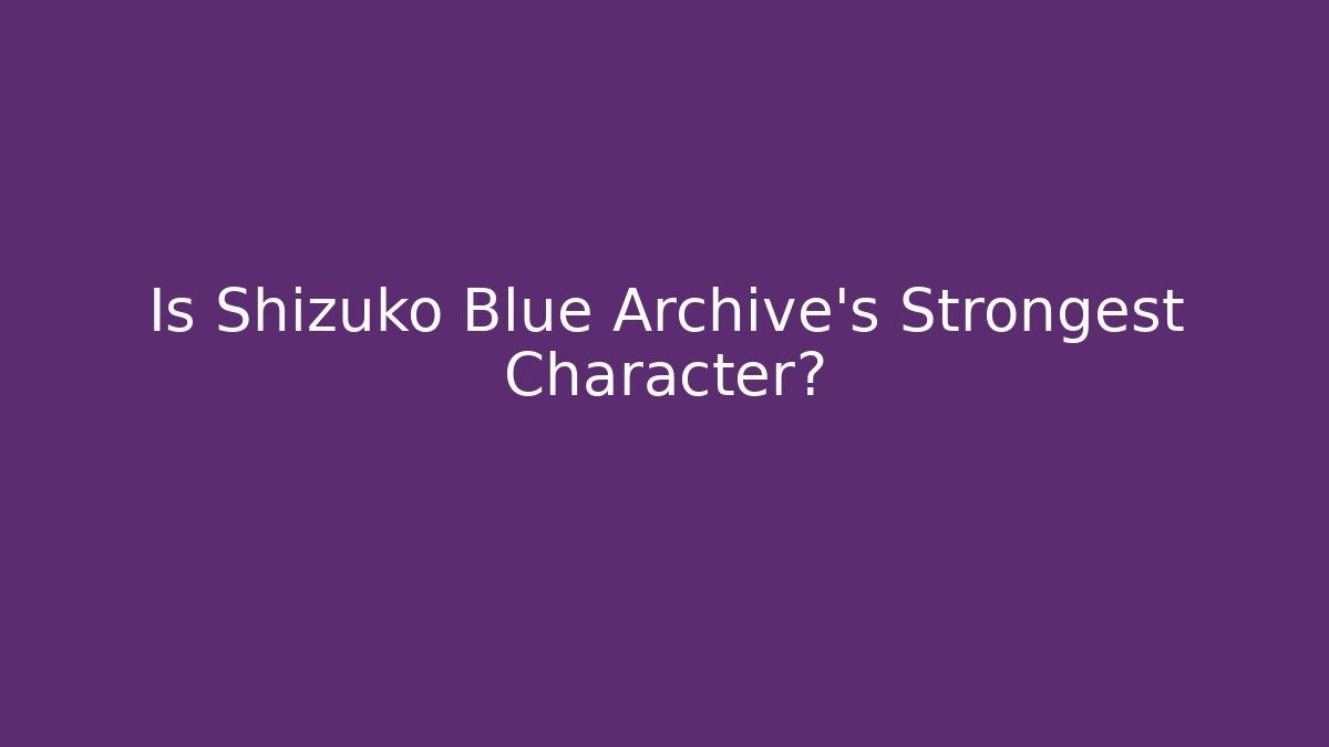 Is Shizuko Blue Archive's Strongest Character?