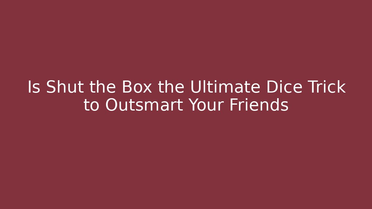Is Shut the Box the Ultimate Dice Trick to Outsmart Your Friends