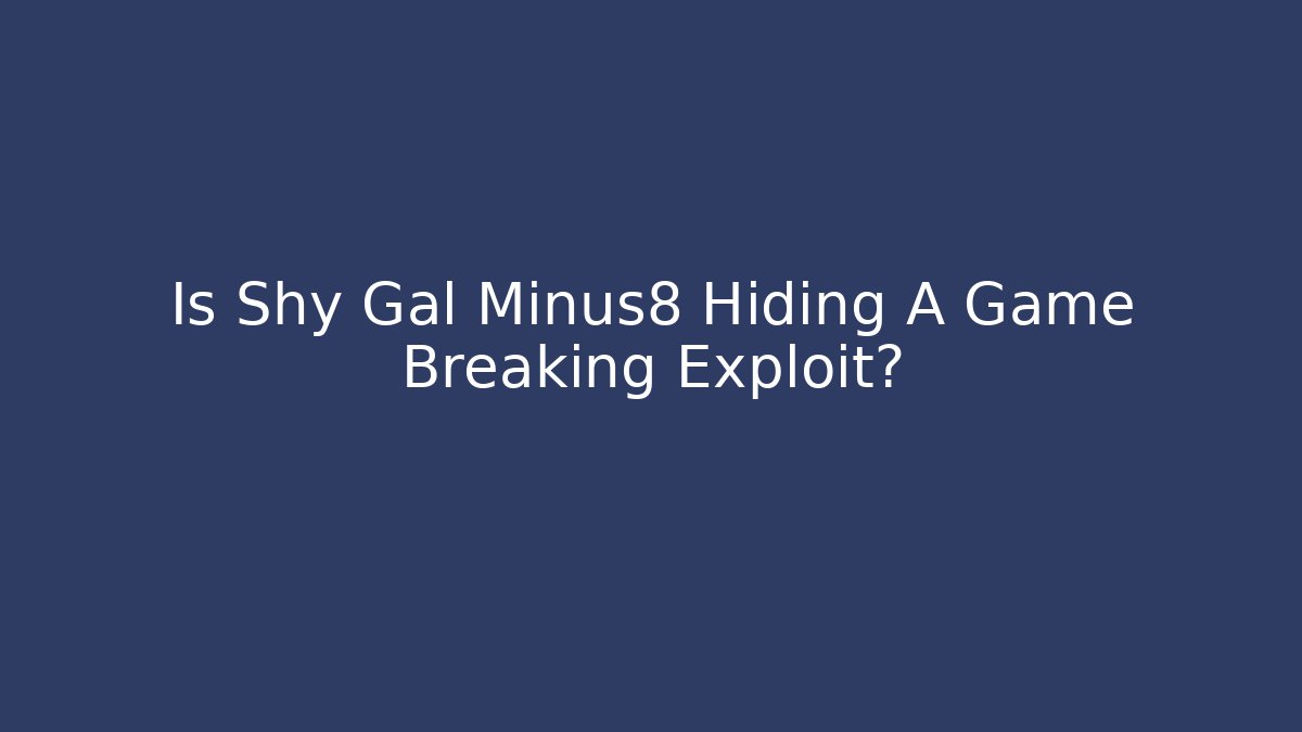Is Shy Gal Minus8 Hiding A Game Breaking Exploit?