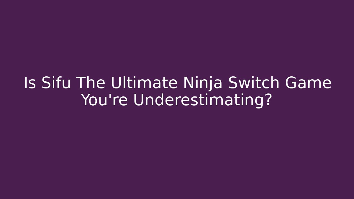 Is Sifu The Ultimate Ninja Switch Game You're Underestimating?
