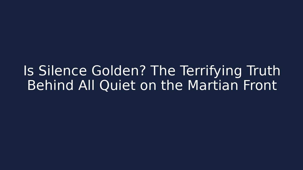 Is Silence Golden? The Terrifying Truth Behind All Quiet on the Martian Front