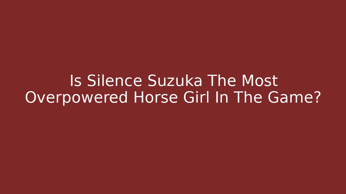 Is Silence Suzuka The Most Overpowered Horse Girl In The Game?