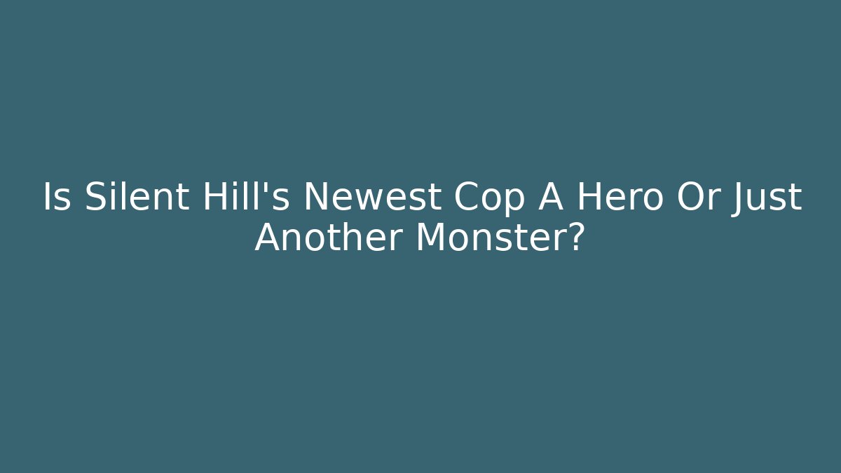 Is Silent Hill's Newest Cop A Hero Or Just Another Monster?