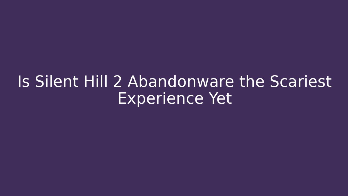 Is Silent Hill 2 Abandonware the Scariest Experience Yet