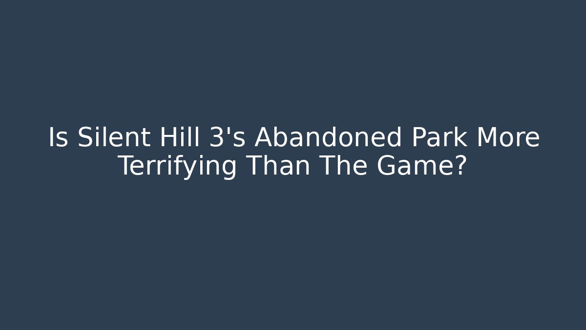 Is Silent Hill 3's Abandoned Park More Terrifying Than The Game?