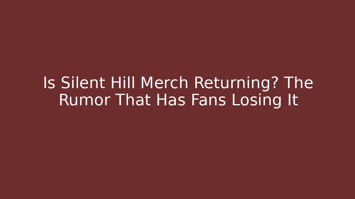 Is Silent Hill Merch Returning? The Rumor That Has Fans Losing It - Critter Realm
