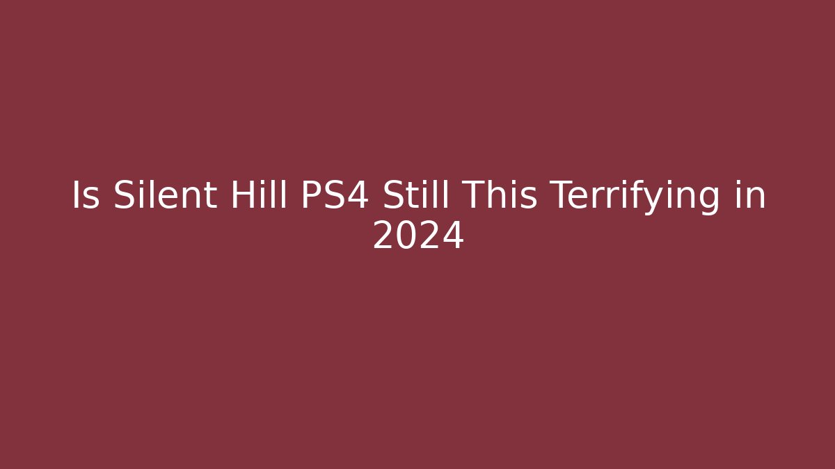 Is Silent Hill PS4 Still This Terrifying in 2024