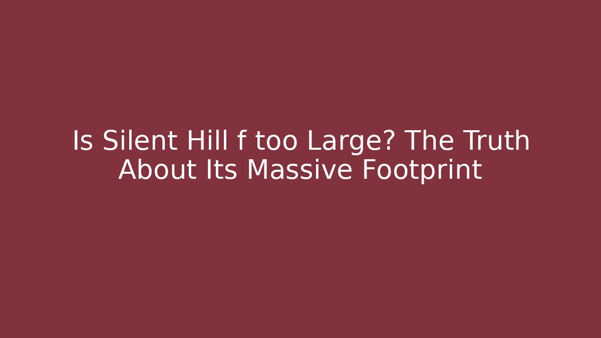 Is Silent Hill f too Large? The Truth About Its Massive Footprint