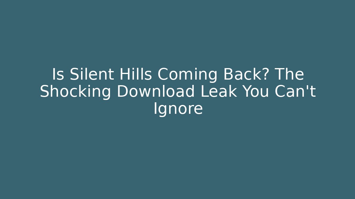 Is Silent Hills Coming Back? The Shocking Download Leak You Can't Ignore
