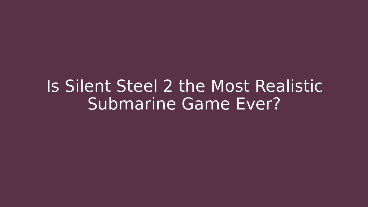 Is Silent Steel 2 the Most Realistic Submarine Game Ever?