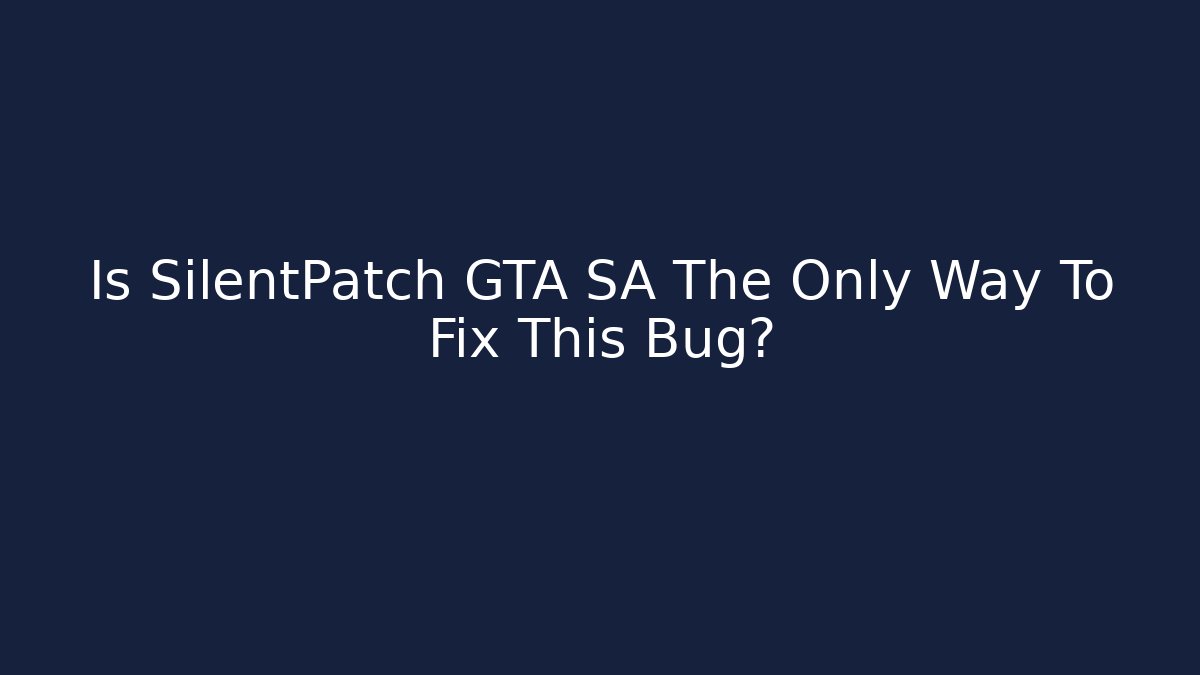 Is SilentPatch GTA SA The Only Way To Fix This Bug?