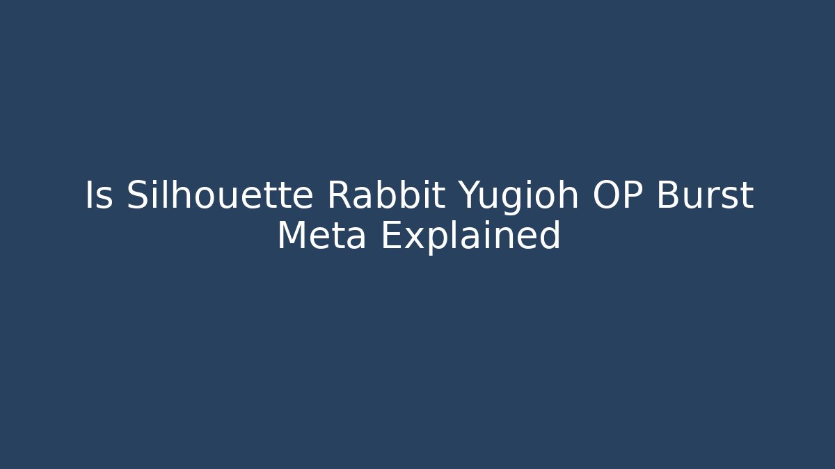 Is Silhouette Rabbit Yugioh OP Burst Meta Explained - Critter Realm