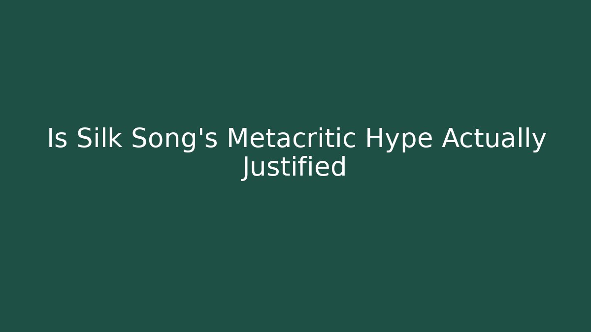 Is Silk Song's Metacritic Hype Actually Justified