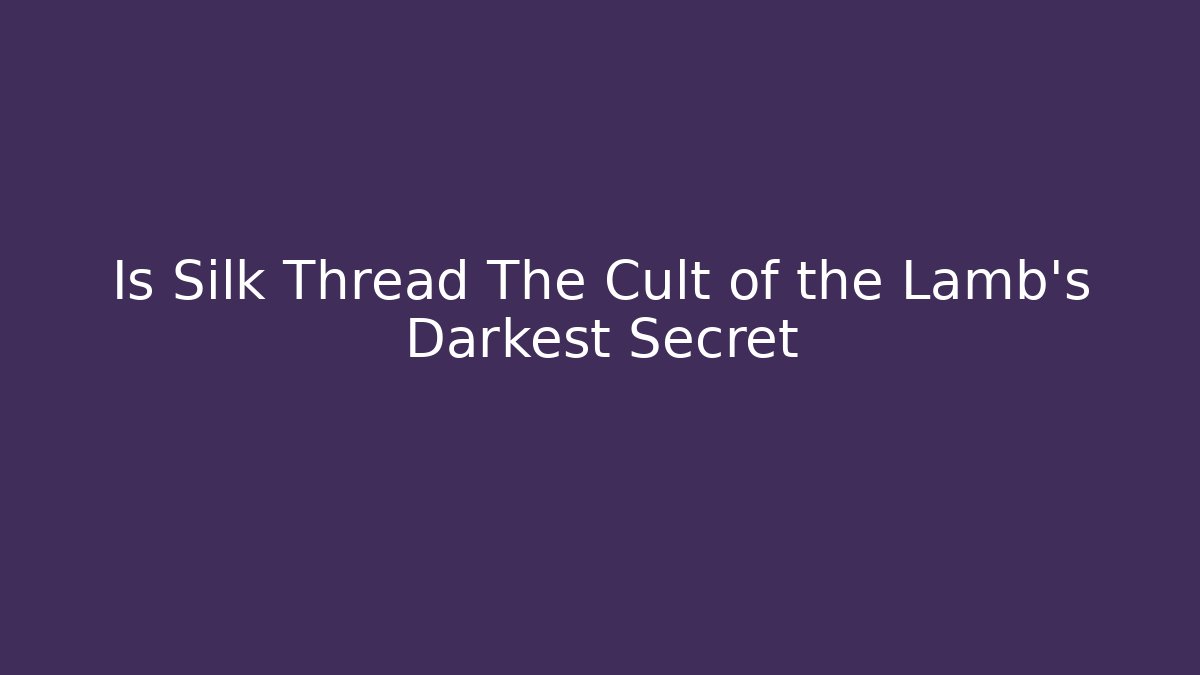 Is Silk Thread The Cult of the Lamb’s Darkest Secret