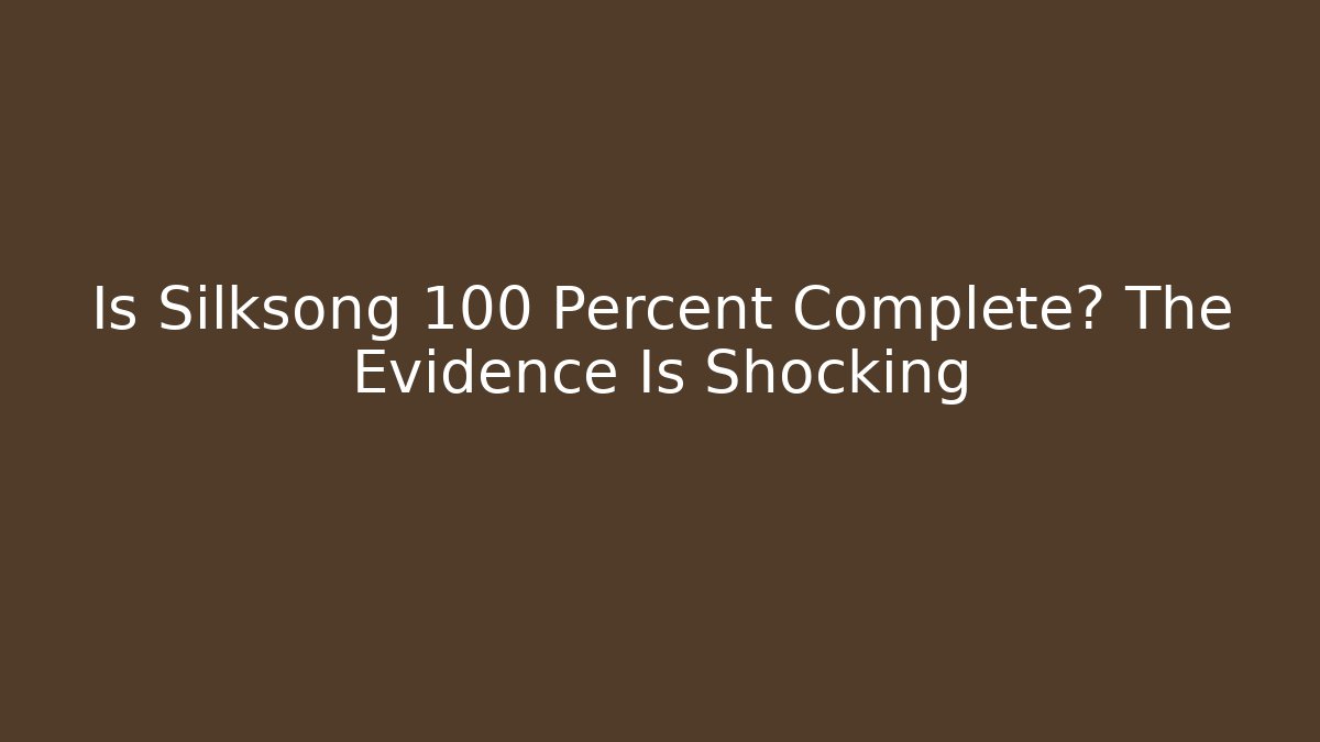 Is Silksong 100 Percent Complete? The Evidence Is Shocking