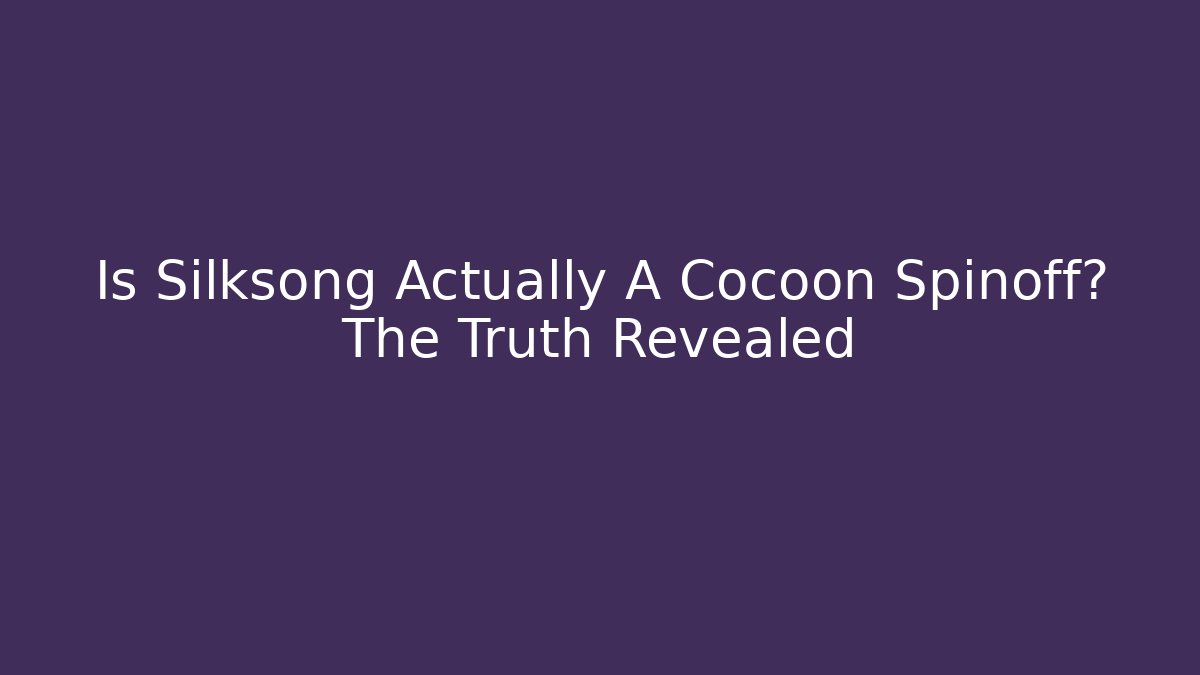 Is Silksong Actually A Cocoon Spinoff? The Truth Revealed - Critter Realm