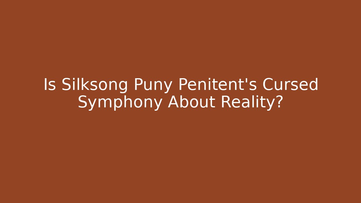 Is Silksong Puny Penitent's Cursed Symphony About Reality?
