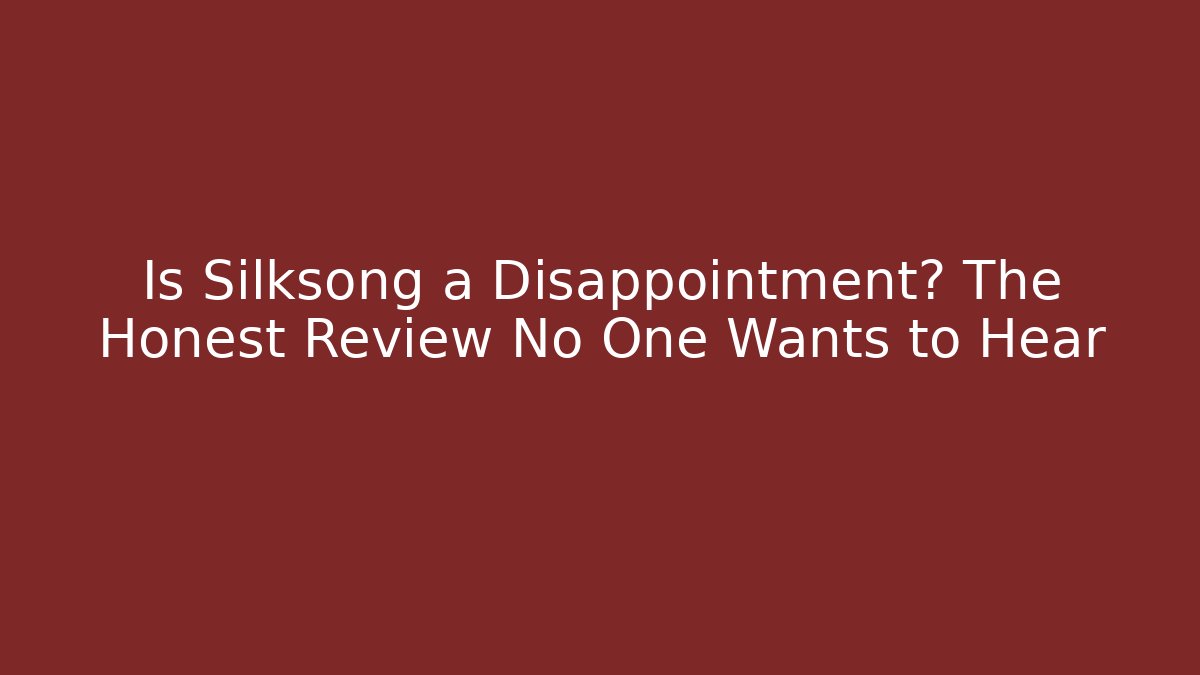 Is Silksong a Disappointment? The Honest Review No One Wants to Hear