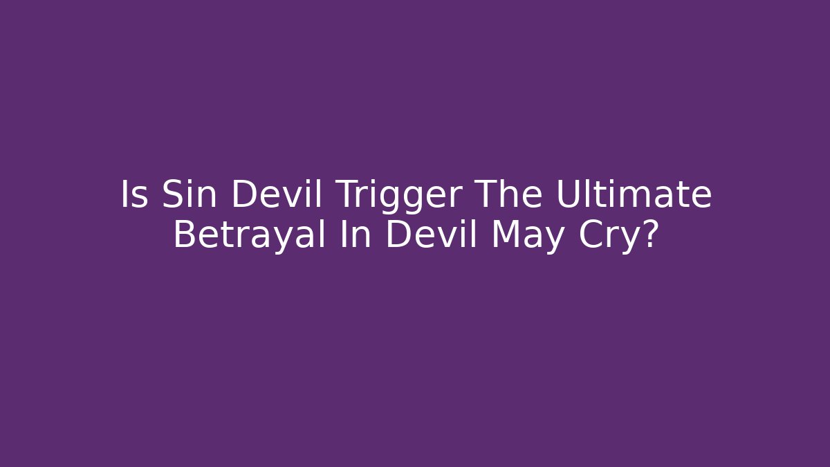 Is Sin Devil Trigger The Ultimate Betrayal In Devil May Cry?