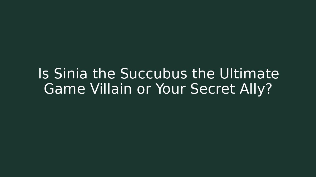 Is Sinia the Succubus the Ultimate Game Villain or Your Secret Ally?
