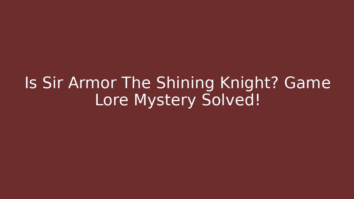 Is Sir Armor The Shining Knight? Game Lore Mystery Solved!
