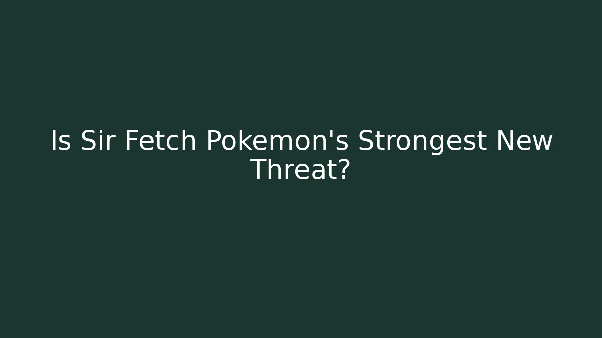 Is Sir Fetch Pokémon's Strongest New Threat?