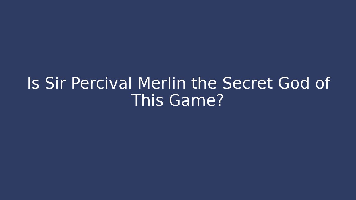 Is Sir Percival Merlin the Secret God of This Game?