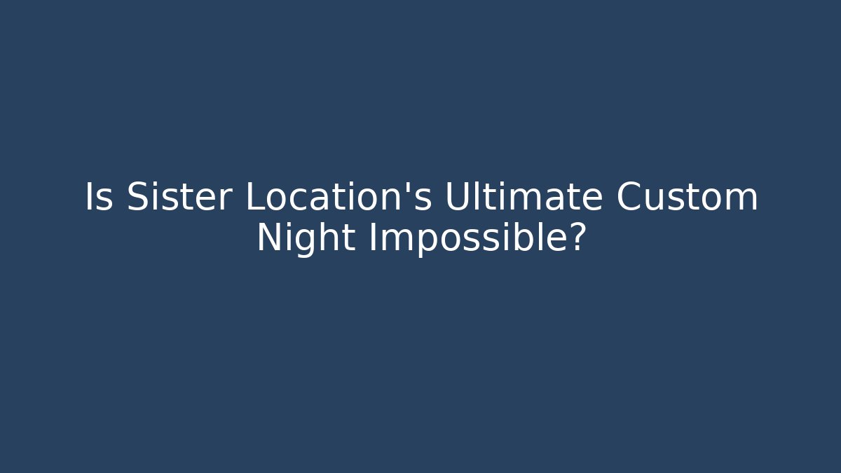 Is Sister Location's Ultimate Custom Night Impossible?