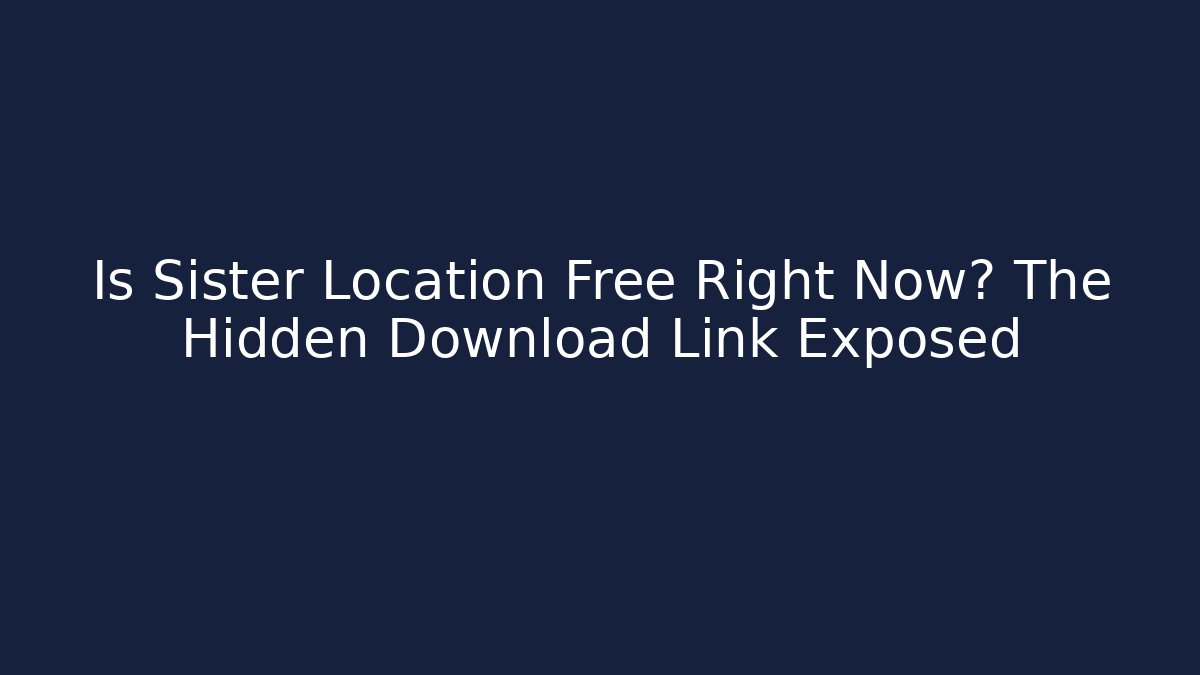 Is Sister Location Free Right Now? The Hidden Download Link Exposed